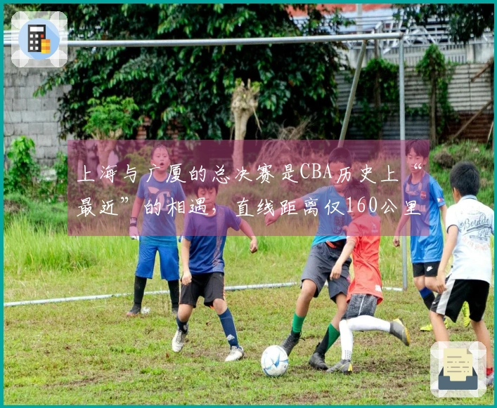 上海与广厦的总决赛是CBA历史上“最近”的相遇，直线距离仅160公里。